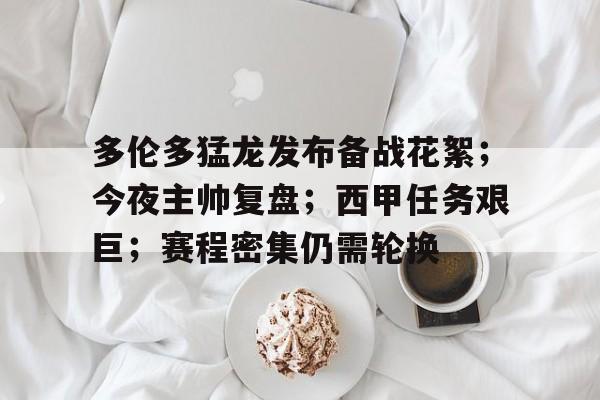 乐竞体育-关于多伦多猛龙发布备战花絮；今夜主帅复盘；西甲任务艰巨；赛程密集仍需轮换的信息