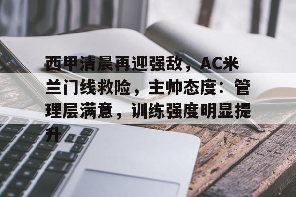 西甲清晨再迎强敌，AC米兰门线救险，主帅态度：管理层满意，训练强度明显提升的简单介绍